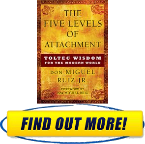 Factors The Five Levels of Attachment Toltec Wisdom for the Modern World